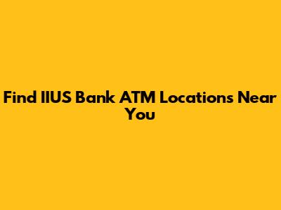 Find IIUS Bank ATM Locations Near You