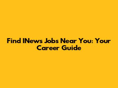 Find INews Jobs Near You: Your Career Guide