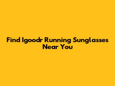 Find Igoodr Running Sunglasses Near You