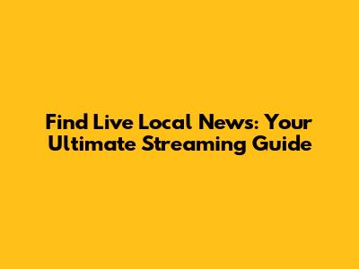 Find Live Local News: Your Ultimate Streaming Guide