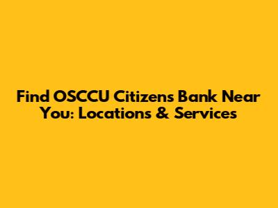 Find OSCCU Citizens Bank Near You: Locations & Services