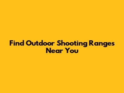 Find Outdoor Shooting Ranges Near You