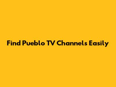 Find Pueblo TV Channels Easily