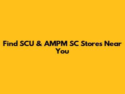 Find SCU & AMPM SC Stores Near You