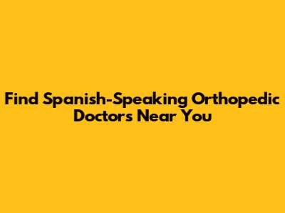 Find Spanish-Speaking Orthopedic Doctors Near You