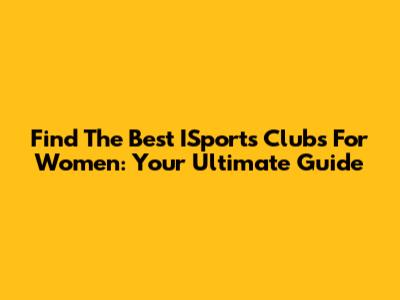 Find The Best ISports Clubs For Women: Your Ultimate Guide