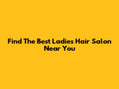 Find The Best Ladies' Hair Salon Near You