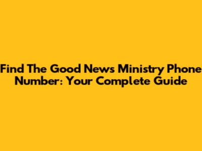 Find The Good News Ministry Phone Number: Your Complete Guide