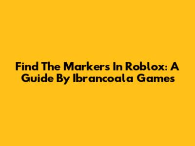 Find The Markers In Roblox: A Guide By Ibrancoala Games