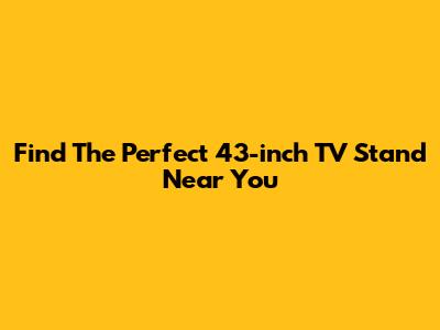 Find The Perfect 43-inch TV Stand Near You