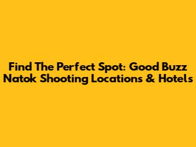 Find The Perfect Spot: Good Buzz Natok Shooting Locations & Hotels