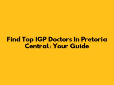 Find Top IGP Doctors In Pretoria Central: Your Guide