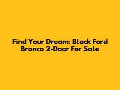 Find Your Dream: Black Ford Bronco 2-Door For Sale