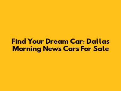 Find Your Dream Car: Dallas Morning News Cars For Sale