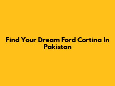 Find Your Dream Ford Cortina In Pakistan
