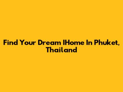 Find Your Dream IHome In Phuket, Thailand