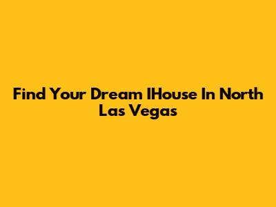 Find Your Dream IHouse In North Las Vegas