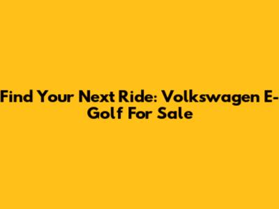 Find Your Next Ride: Volkswagen E-Golf For Sale