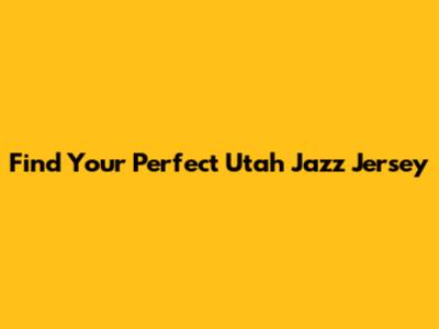 Find Your Perfect Utah Jazz Jersey