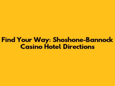 Find Your Way: Shoshone-Bannock Casino Hotel Directions