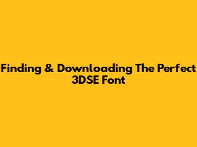 Finding & Downloading The Perfect 3DSE Font
