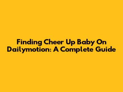 Finding 'Cheer Up Baby' On Dailymotion: A Complete Guide