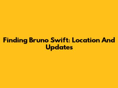 Finding Bruno Swift: Location And Updates