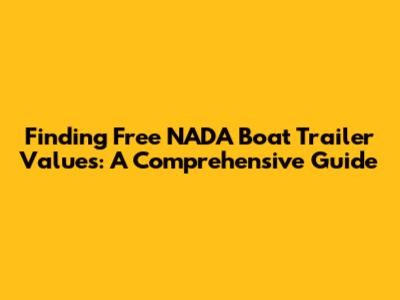 Finding Free NADA Boat Trailer Values: A Comprehensive Guide