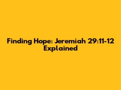 Finding Hope: Jeremiah 29:11-12 Explained