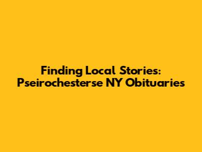 Finding Local Stories: Pseirochesterse NY Obituaries