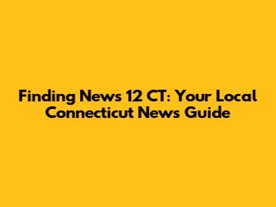 Finding News 12 CT: Your Local Connecticut News Guide