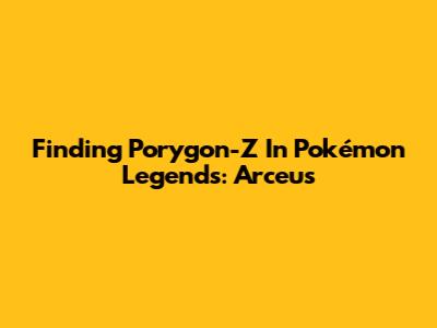 Finding Porygon-Z In Pokémon Legends: Arceus
