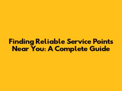 Finding Reliable Service Points Near You: A Complete Guide