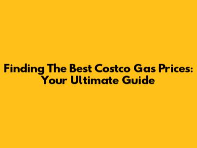 Finding The Best Costco Gas Prices: Your Ultimate Guide