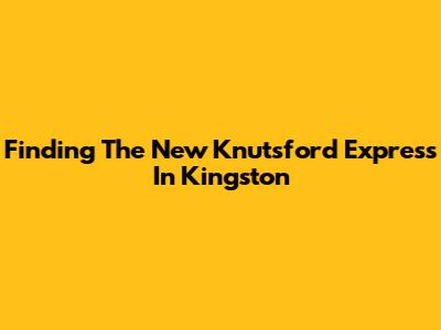 Finding The New Knutsford Express In Kingston