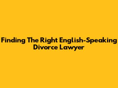 Finding The Right English-Speaking Divorce Lawyer