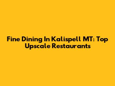 Fine Dining In Kalispell MT: Top Upscale Restaurants
