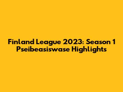 Finland League 2023: Season 1 Pseibeasiswase Highlights