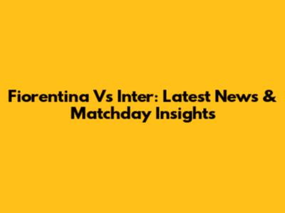 Fiorentina Vs Inter: Latest News & Matchday Insights