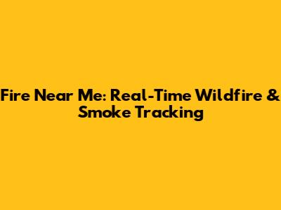Fire Near Me: Real-Time Wildfire & Smoke Tracking