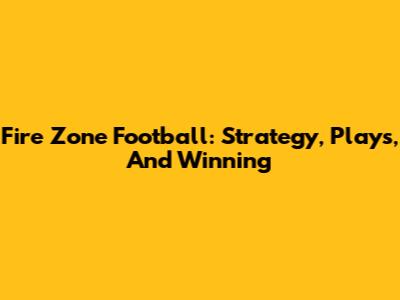 Fire Zone Football: Strategy, Plays, And Winning