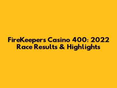 FireKeepers Casino 400: 2022 Race Results & Highlights
