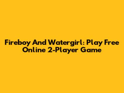 Fireboy And Watergirl: Play Free Online 2-Player Game