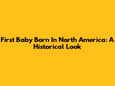 First Baby Born In North America: A Historical Look