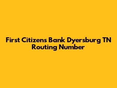 First Citizens Bank Dyersburg TN Routing Number