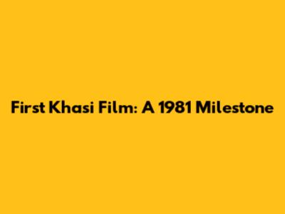 First Khasi Film: A 1981 Milestone