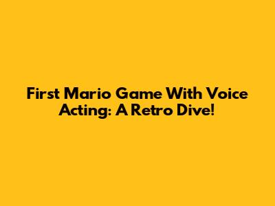 First Mario Game With Voice Acting: A Retro Dive!