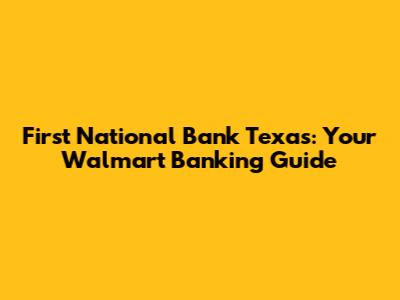First National Bank Texas: Your Walmart Banking Guide