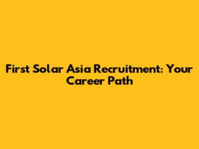 First Solar Asia Recruitment: Your Career Path