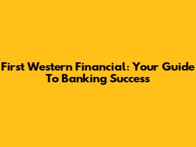 First Western Financial: Your Guide To Banking Success